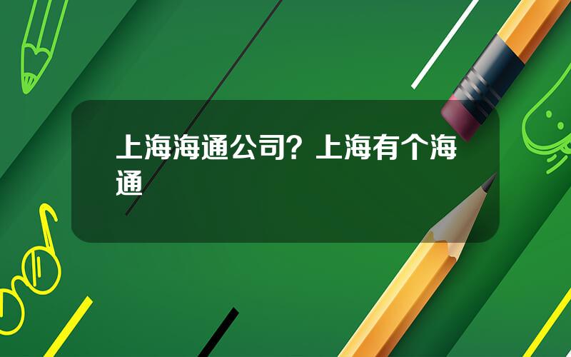 上海海通公司？上海有个海通