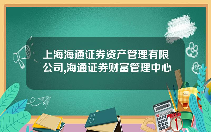 上海海通证券资产管理有限公司,海通证券财富管理中心