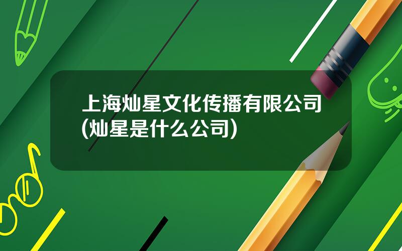 上海灿星文化传播有限公司(灿星是什么公司)