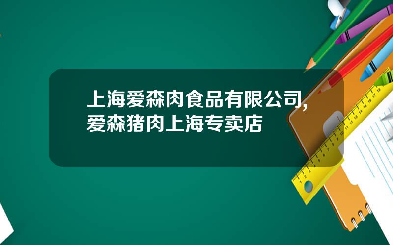 上海爱森肉食品有限公司,爱森猪肉上海专卖店