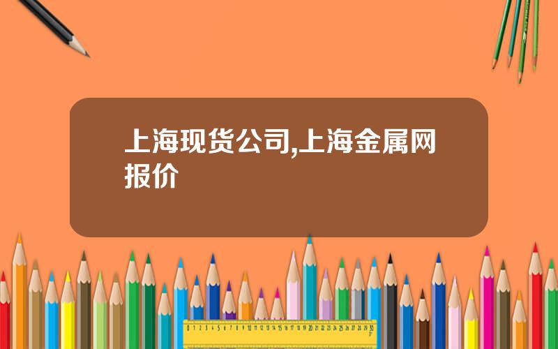 上海现货公司,上海金属网报价