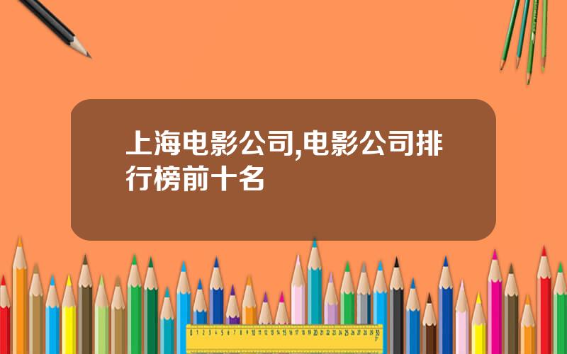 上海电影公司,电影公司排行榜前十名