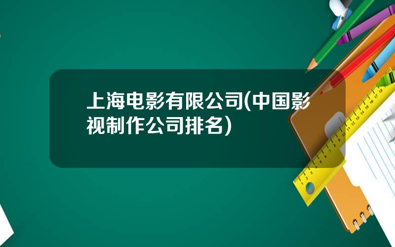 上海电影有限公司(中国影视制作公司排名)
