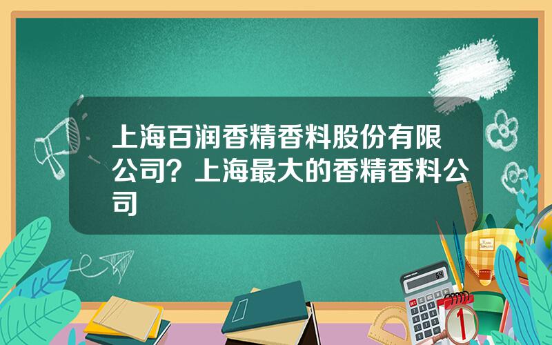 上海百润香精香料股份有限公司？上海最大的香精香料公司