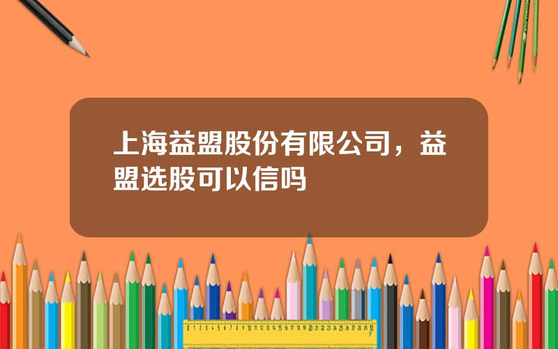 上海益盟股份有限公司，益盟选股可以信吗