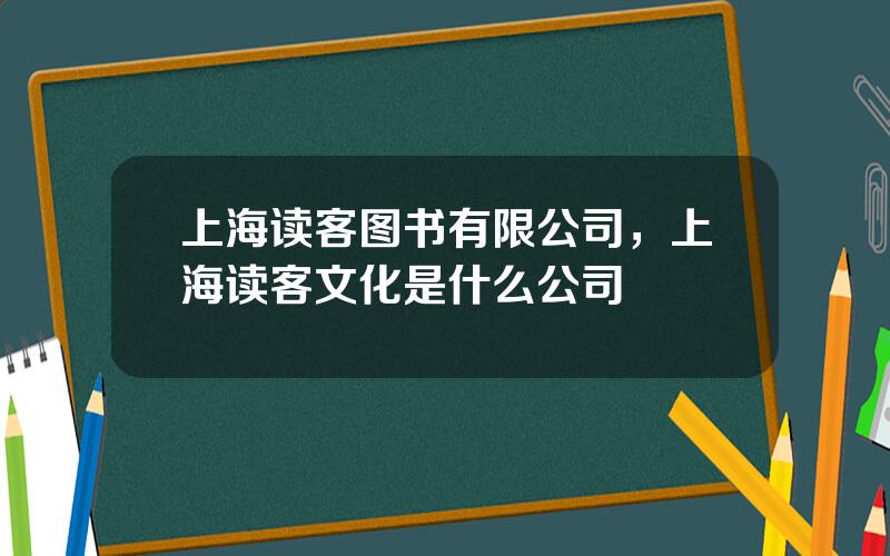 上海读客图书有限公司，上海读客文化是什么公司