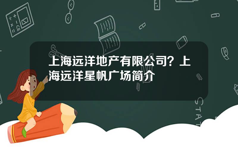 上海远洋地产有限公司？上海远洋星帆广场简介