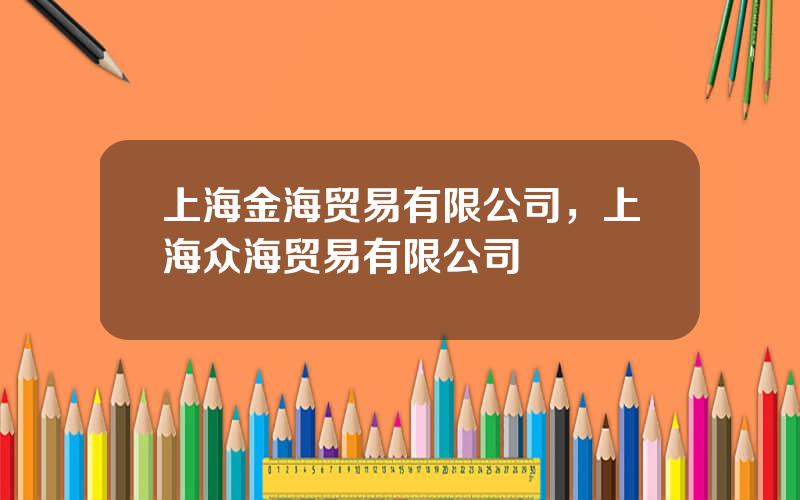 上海金海贸易有限公司，上海众海贸易有限公司