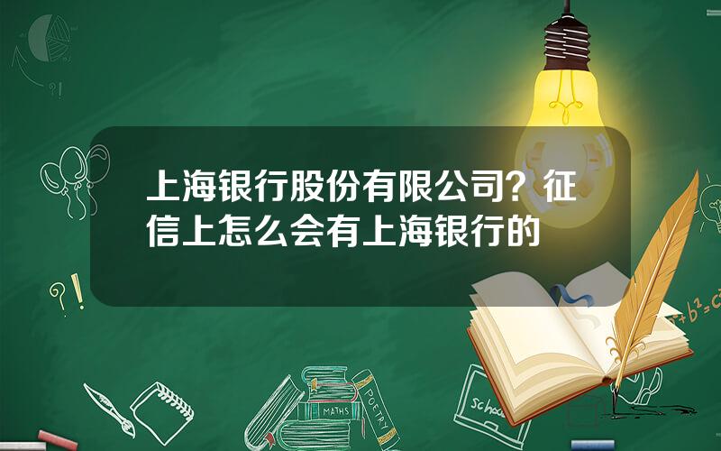 上海银行股份有限公司？征信上怎么会有上海银行的