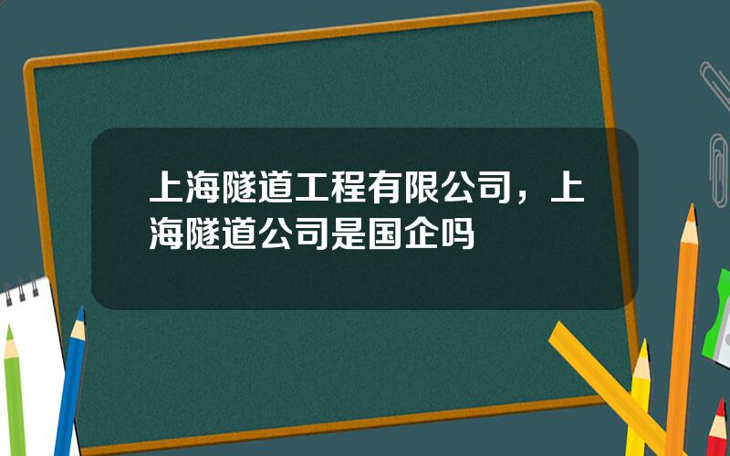 上海隧道工程有限公司，上海隧道公司是国企吗