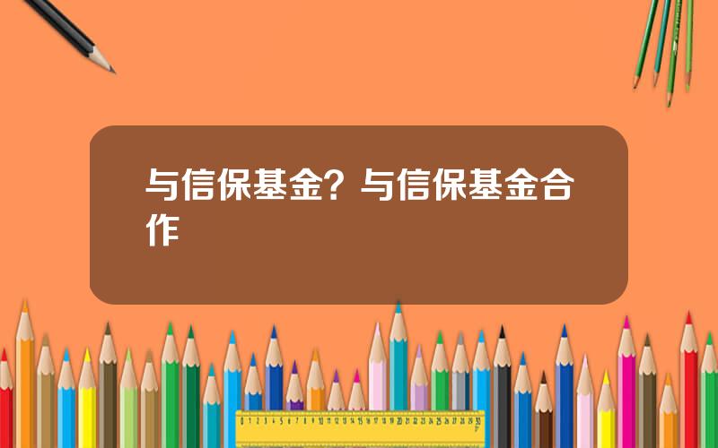与信保基金？与信保基金合作