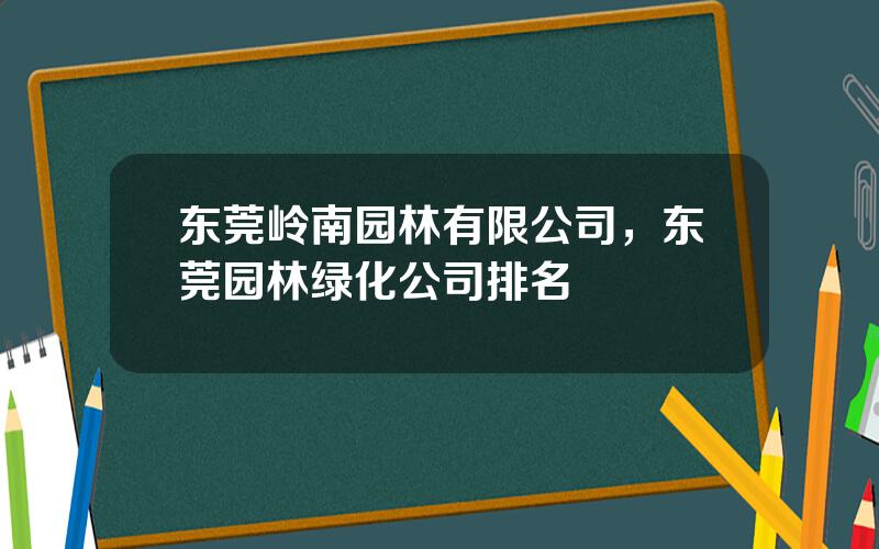 东莞岭南园林有限公司，东莞园林绿化公司排名