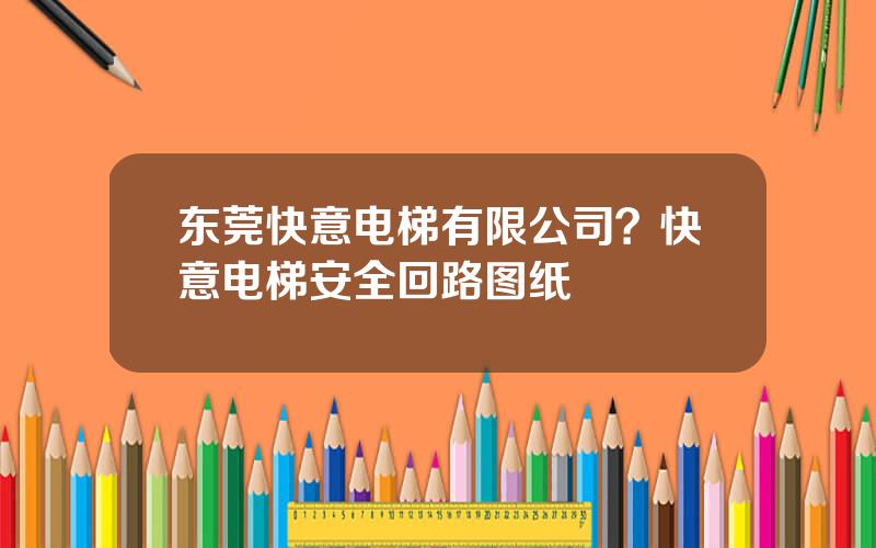 东莞快意电梯有限公司？快意电梯安全回路图纸