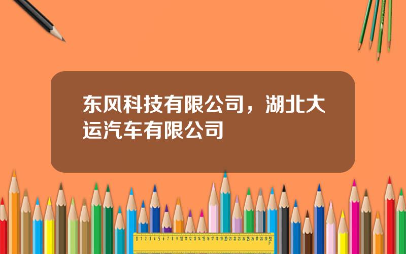 东风科技有限公司，湖北大运汽车有限公司