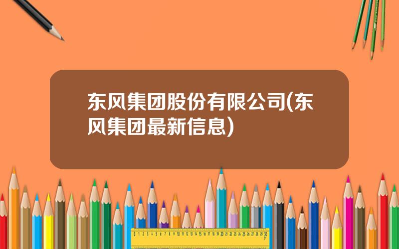东风集团股份有限公司(东风集团最新信息)