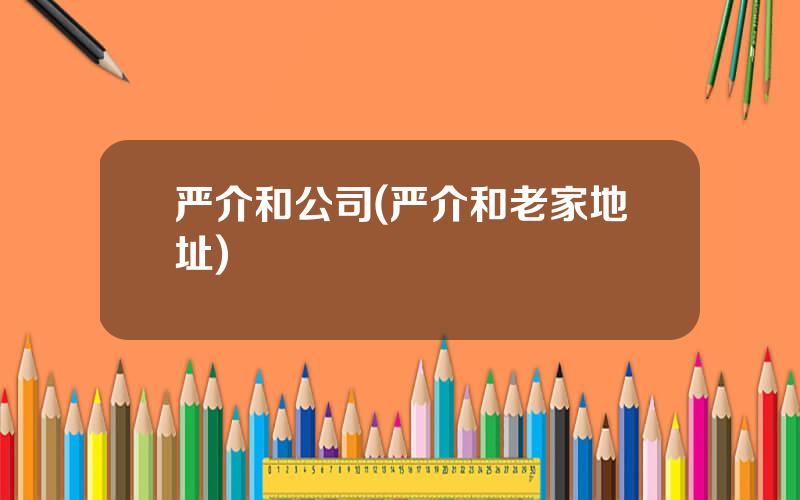 严介和公司(严介和老家地址)