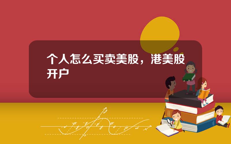 个人怎么买卖美股，港美股开户