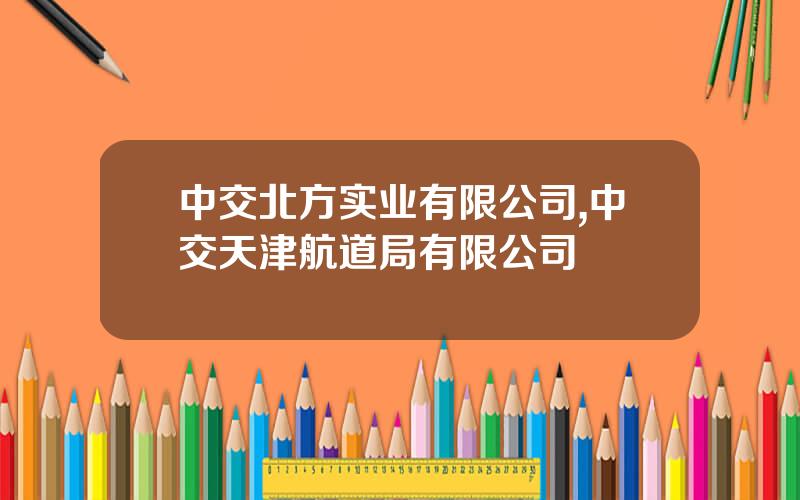 中交北方实业有限公司,中交天津航道局有限公司