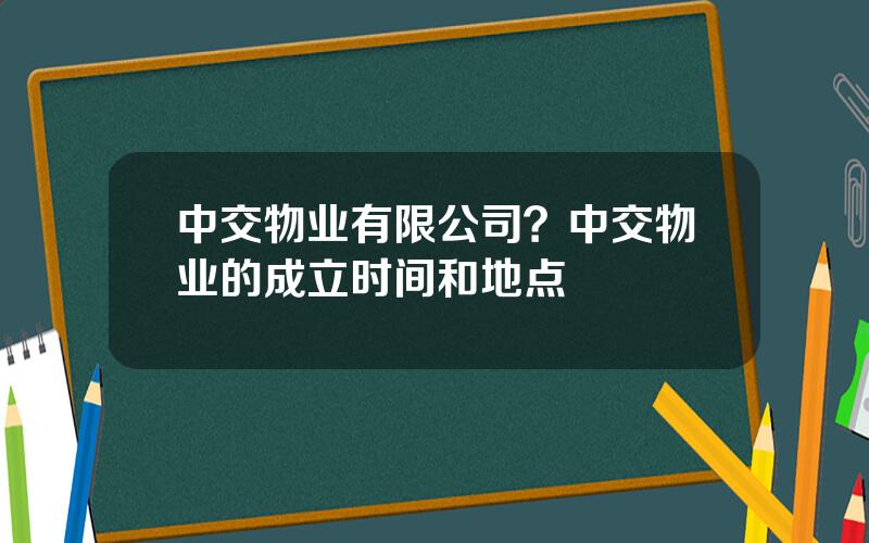中交物业有限公司？中交物业的成立时间和地点