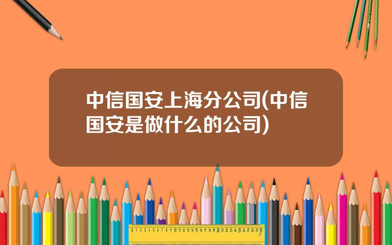 中信国安上海分公司(中信国安是做什么的公司)