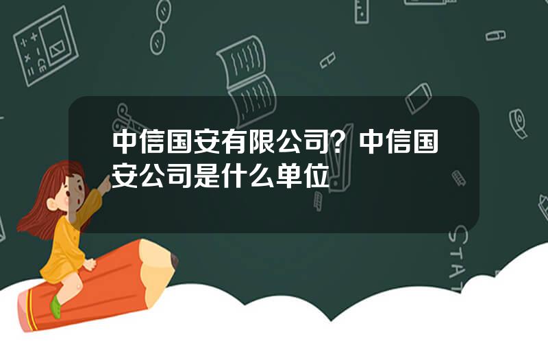 中信国安有限公司？中信国安公司是什么单位