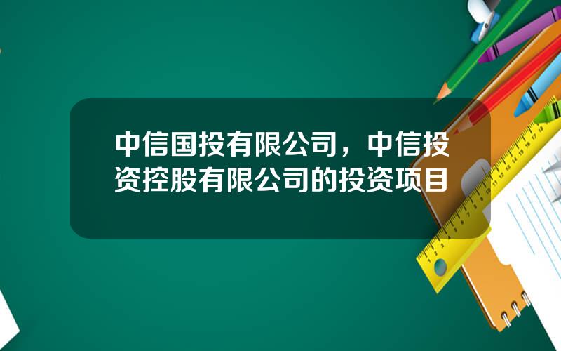 中信国投有限公司，中信投资控股有限公司的投资项目