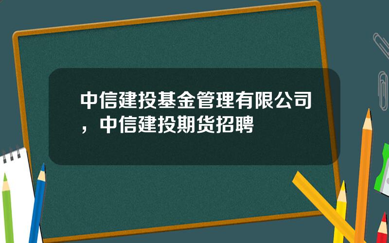 中信建投基金管理有限公司，中信建投期货招聘