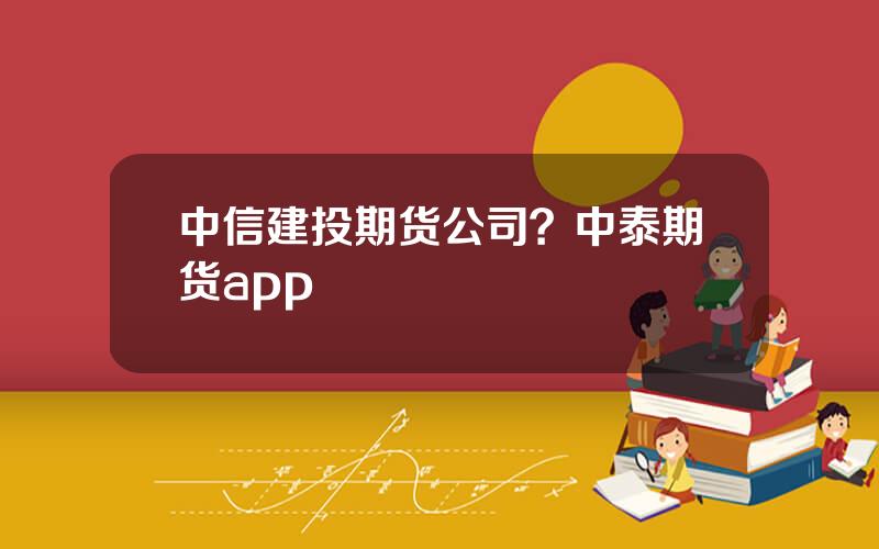 中信建投期货公司？中泰期货app