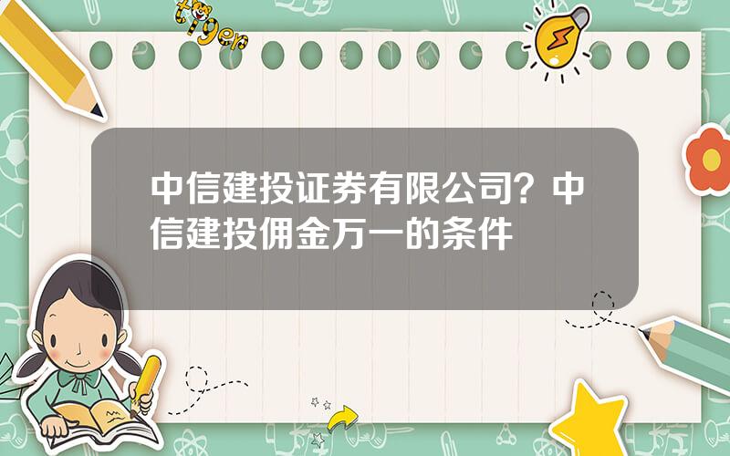 中信建投证券有限公司？中信建投佣金万一的条件