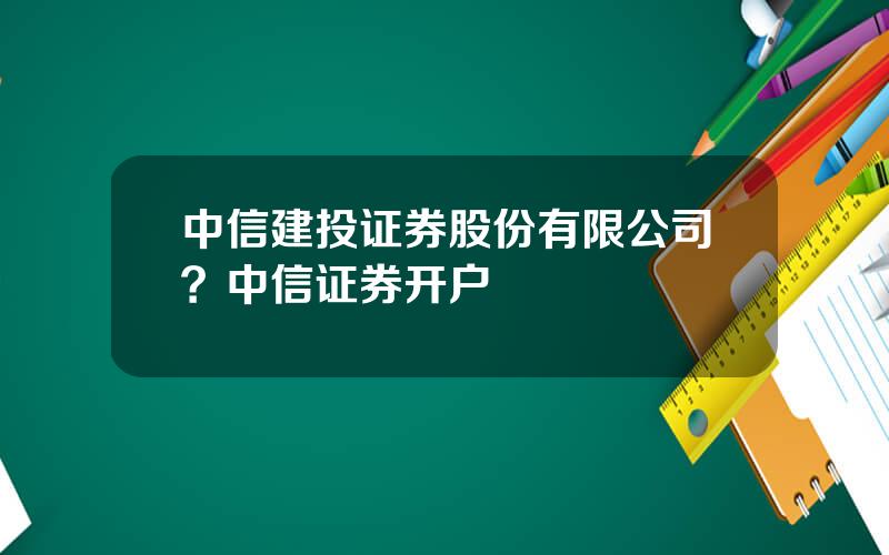 中信建投证券股份有限公司？中信证券开户
