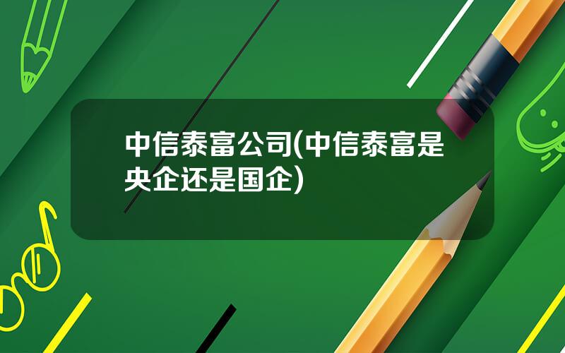 中信泰富公司(中信泰富是央企还是国企)