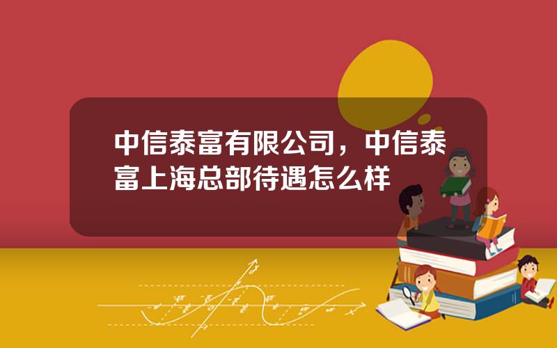 中信泰富有限公司，中信泰富上海总部待遇怎么样