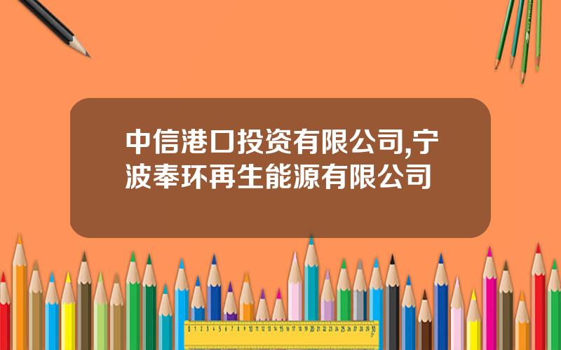 中信港口投资有限公司,宁波奉环再生能源有限公司