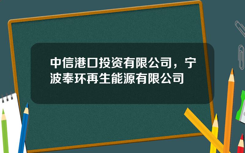 中信港口投资有限公司，宁波奉环再生能源有限公司