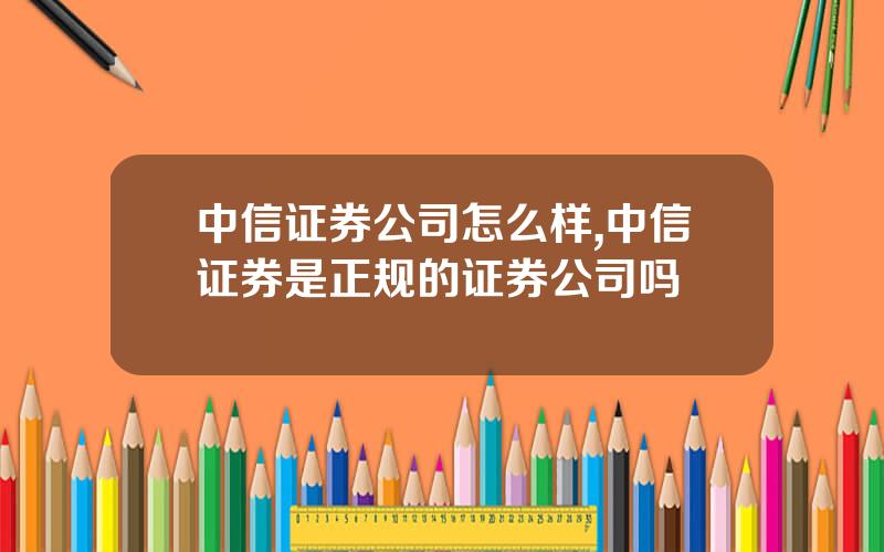 中信证券公司怎么样,中信证券是正规的证券公司吗