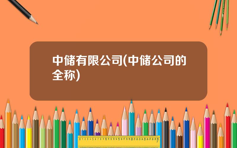 中储有限公司(中储公司的全称)