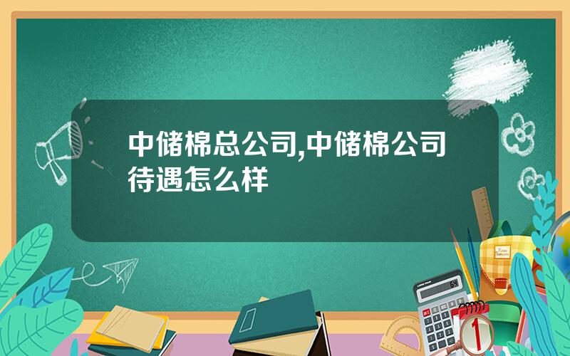 中储棉总公司,中储棉公司待遇怎么样