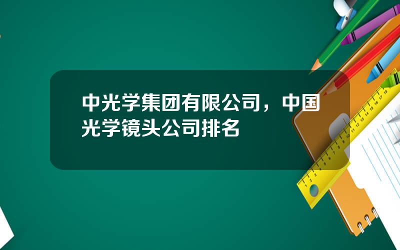 中光学集团有限公司，中国光学镜头公司排名