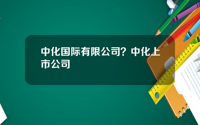 中化国际有限公司？中化上市公司