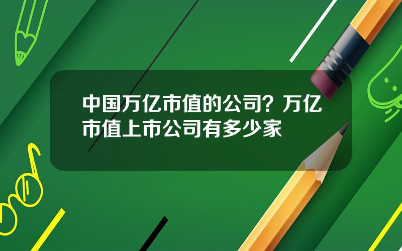 中国万亿市值的公司？万亿市值上市公司有多少家