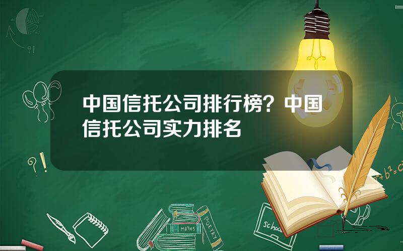 中国信托公司排行榜？中国信托公司实力排名