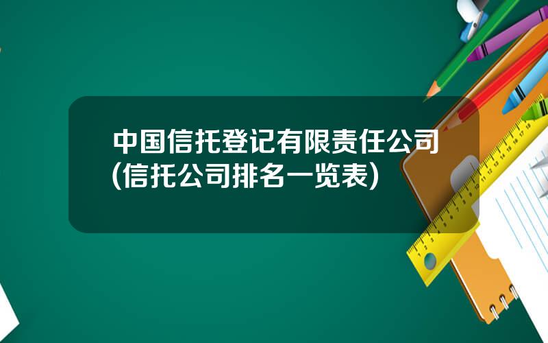 中国信托登记有限责任公司(信托公司排名一览表)