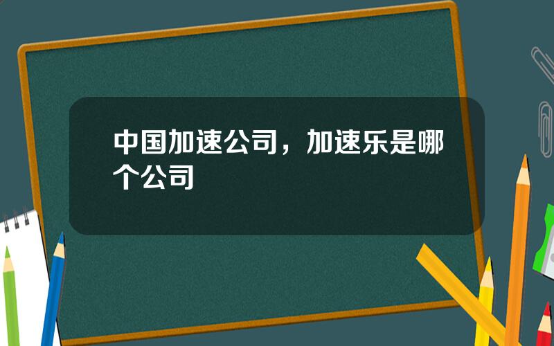中国加速公司，加速乐是哪个公司
