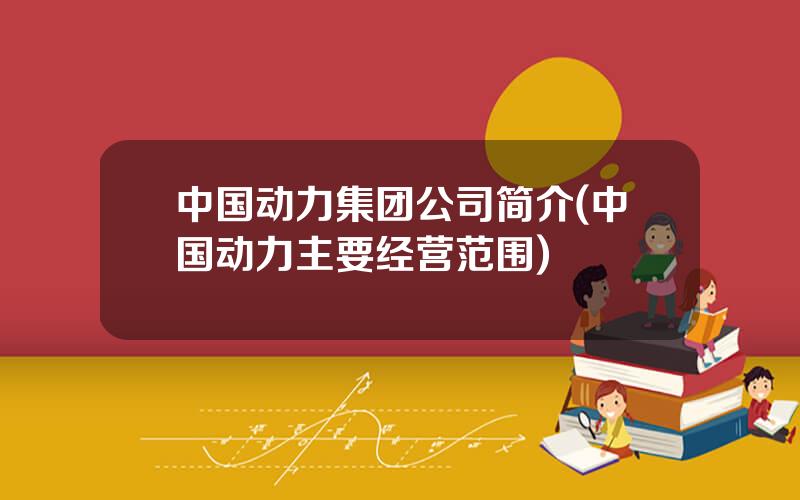中国动力集团公司简介(中国动力主要经营范围)
