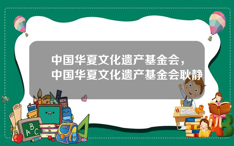 中国华夏文化遗产基金会，中国华夏文化遗产基金会耿静