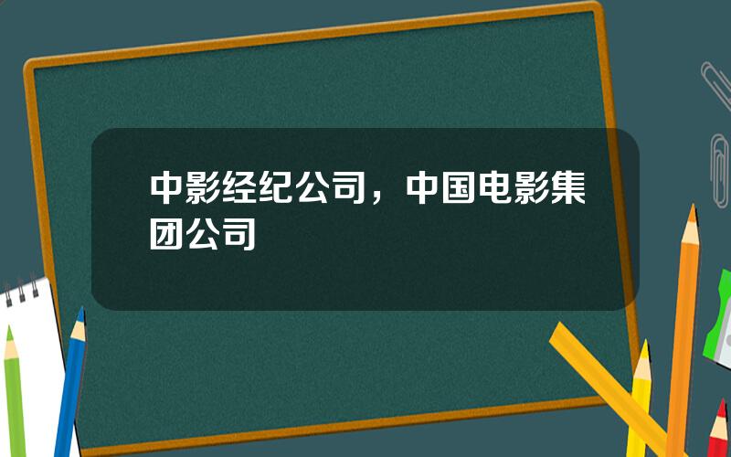 中影经纪公司，中国电影集团公司