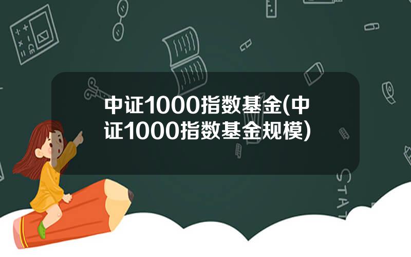 中证1000指数基金(中证1000指数基金规模)