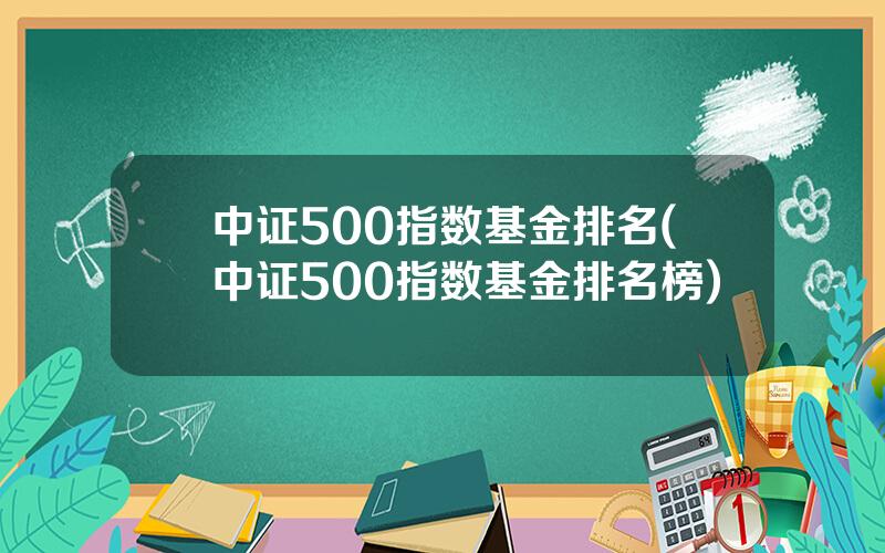 中证500指数基金排名(中证500指数基金排名榜)