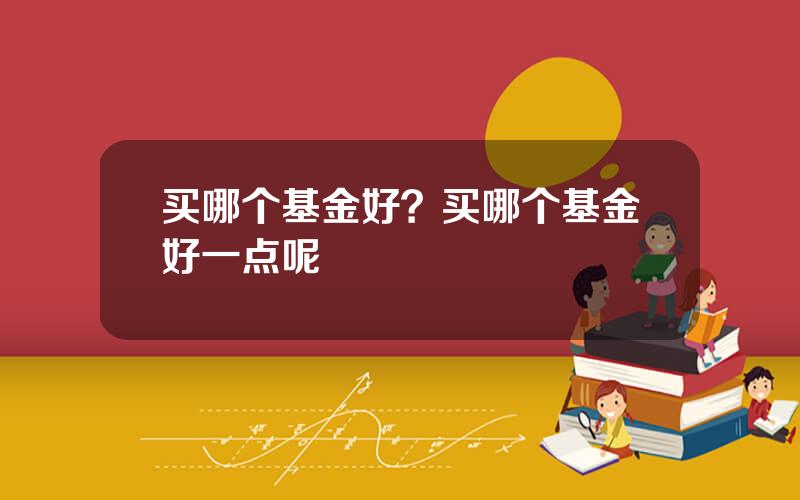 买哪个基金好？买哪个基金好一点呢