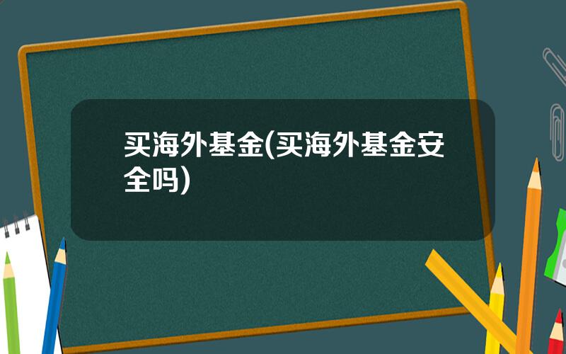 买海外基金(买海外基金安全吗)